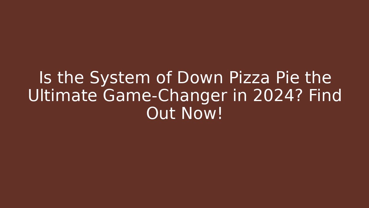 Is the System of Down Pizza Pie the Ultimate Game-Changer in 2024? Find Out Now!