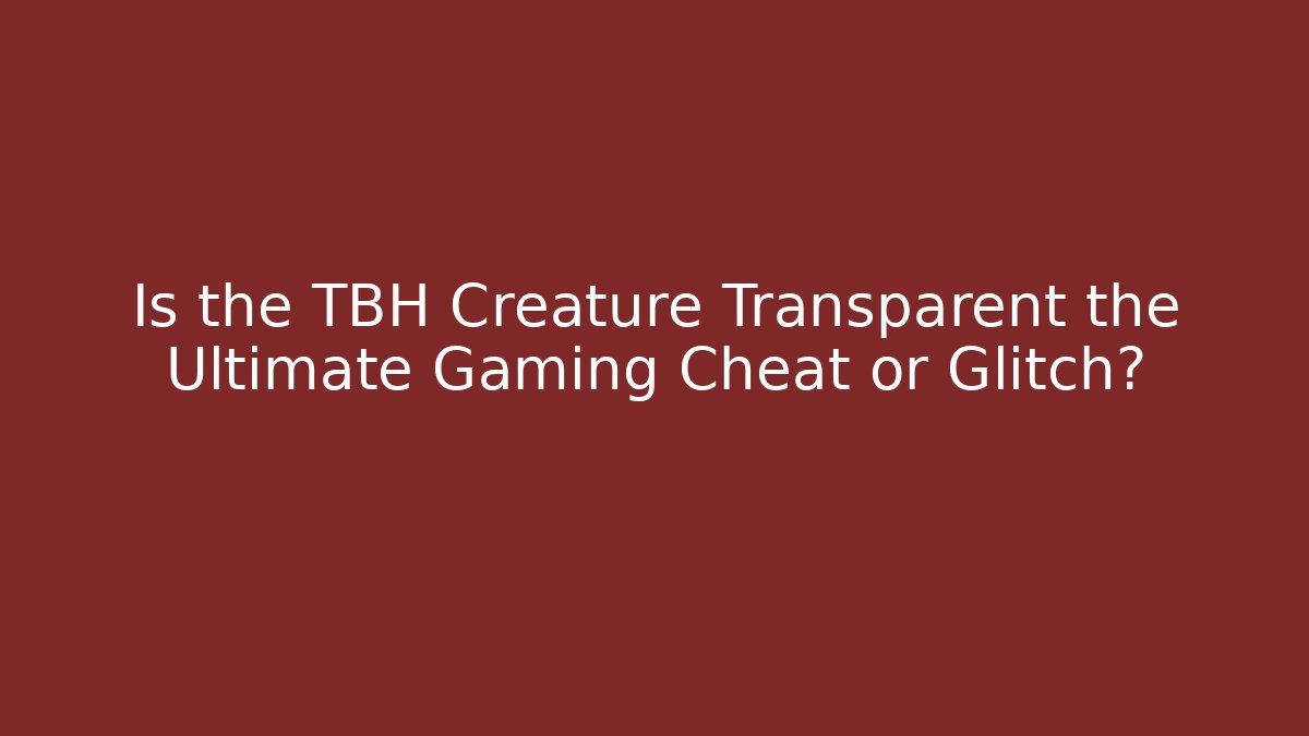 Is the TBH Creature Transparent the Ultimate Gaming Cheat or Glitch?