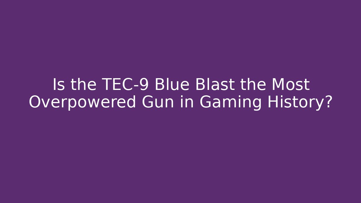 Is the TEC-9 Blue Blast the Most Overpowered Gun in Gaming History?