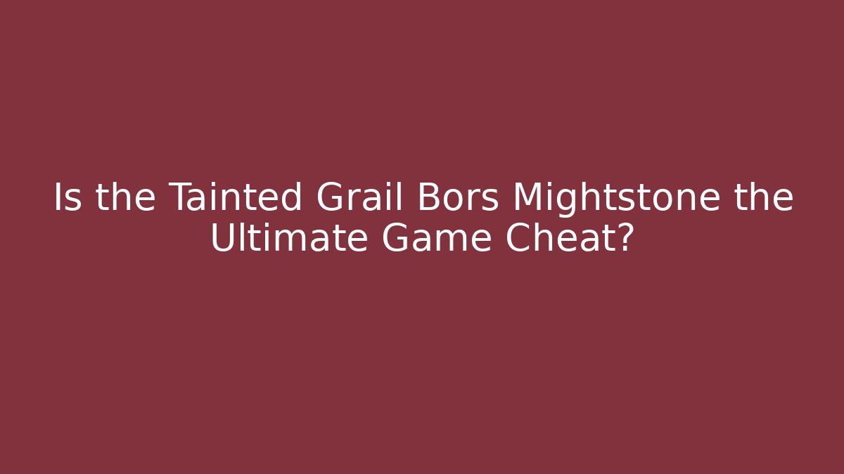 Is the Tainted Grail Bors Mightstone the Ultimate Game Cheat?