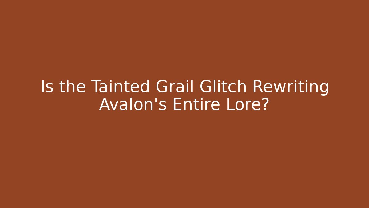 Is the Tainted Grail Glitch Rewriting Avalon's Entire Lore?