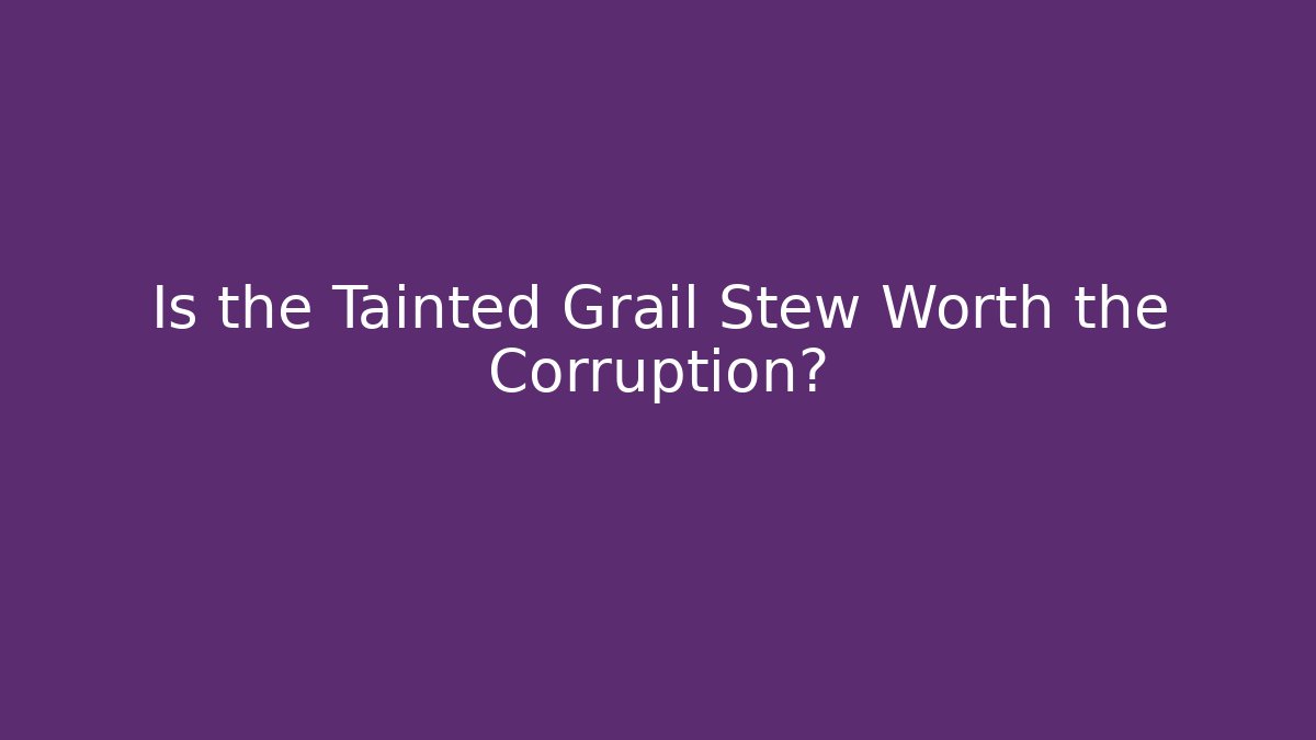 Is the Tainted Grail Stew Worth the Corruption?