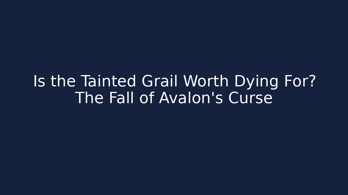 Is the Tainted Grail Worth Dying For? The Fall of Avalon’s Curse