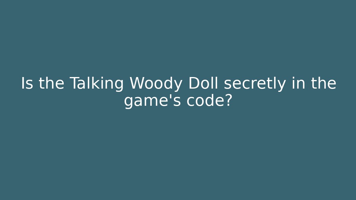 Is the Talking Woody Doll secretly in the game's code?