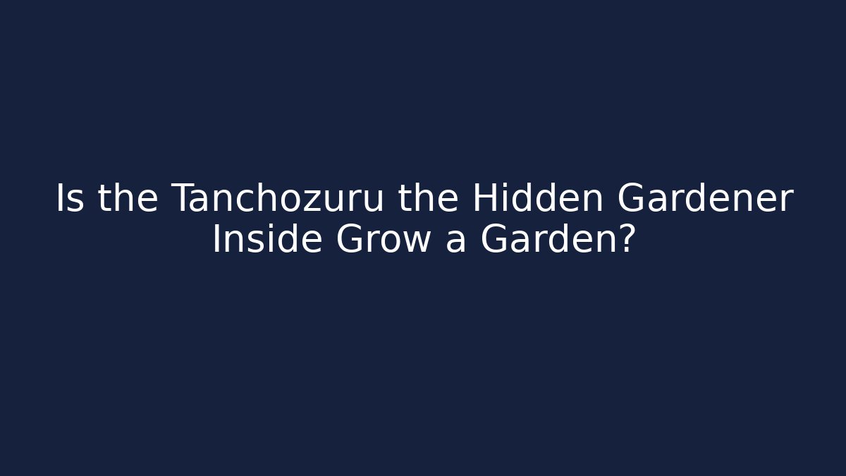 Is the Tanchozuru the Hidden Gardener Inside Grow a Garden?