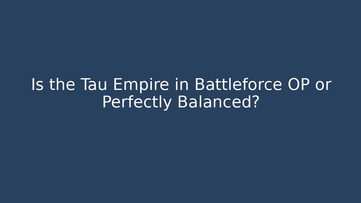 Is the Tau Empire in Battleforce OP or Perfectly Balanced?