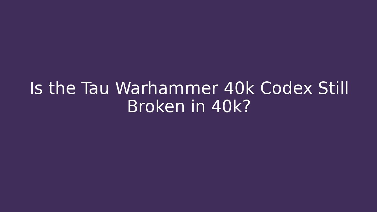 Is the Tau Warhammer 40k Codex Still Broken in 40k?