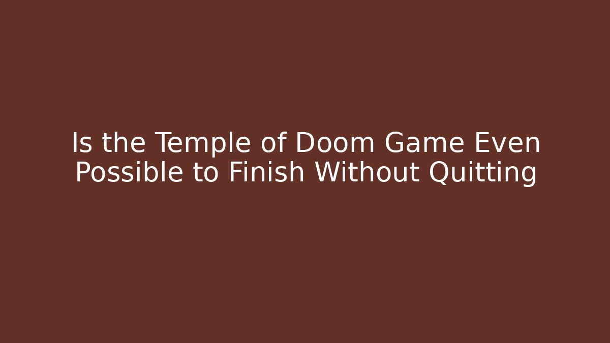 Is the Temple of Doom Game Even Possible to Finish Without Quitting