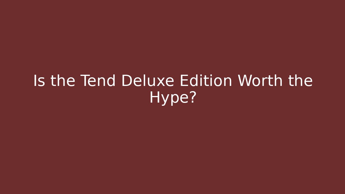 Is the Tend Deluxe Edition Worth the Hype?
