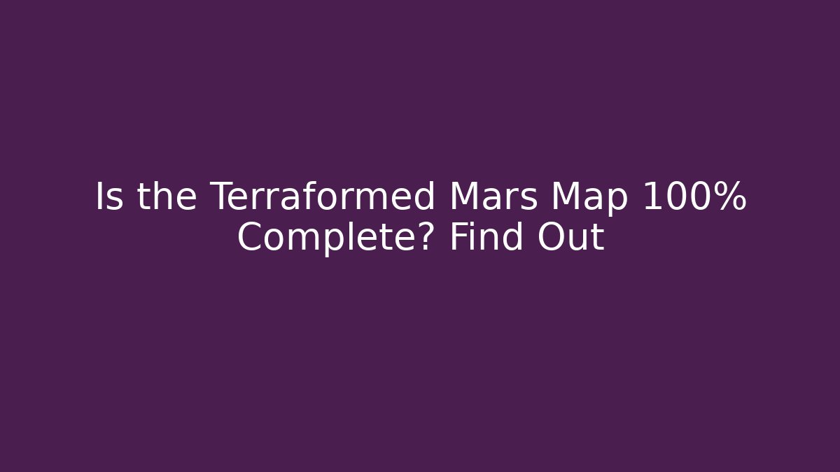 Is the Terraformed Mars Map 100% Complete? Find Out