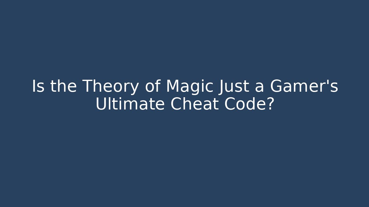 Is the Theory of Magic Just a Gamer's Ultimate Cheat Code?
