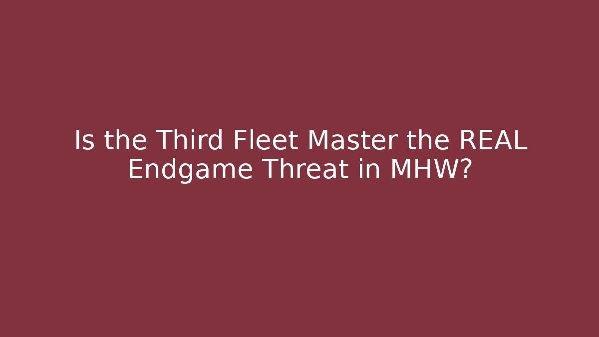 Is the Third Fleet Master the REAL Endgame Threat in MHW?