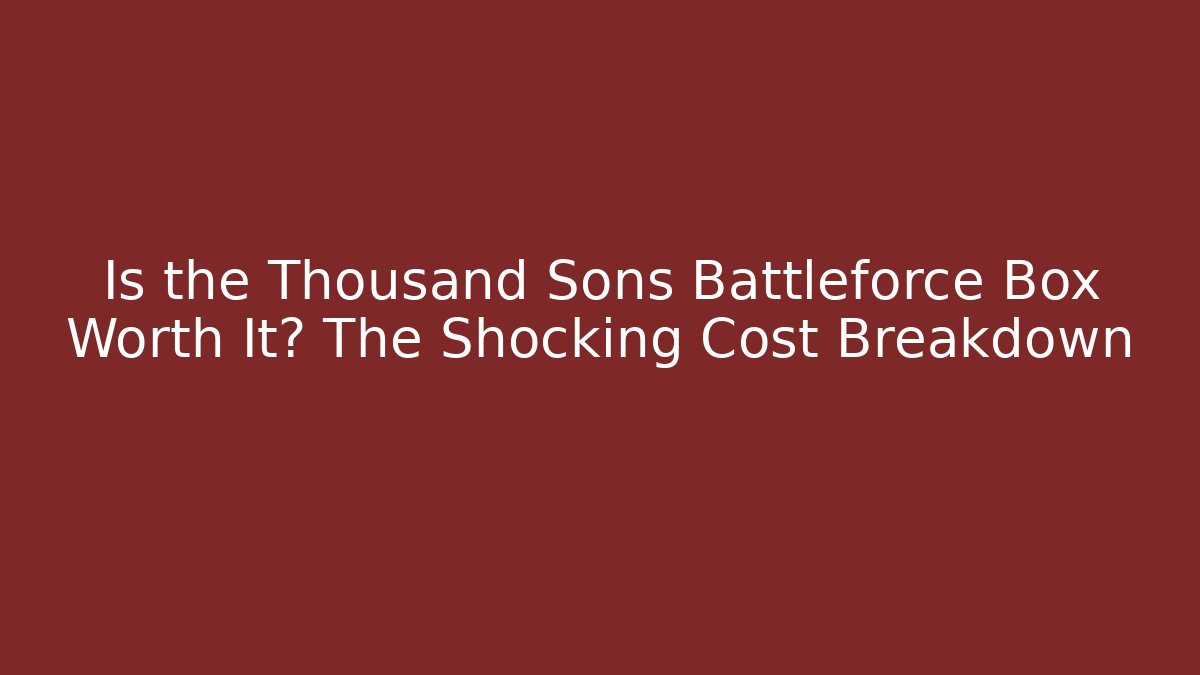 Is the Thousand Sons Battleforce Box Worth It? The Shocking Cost Breakdown