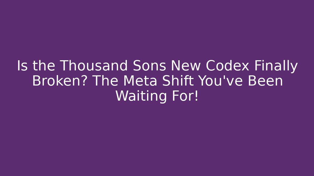 Is the Thousand Sons New Codex Finally Broken? The Meta Shift You've Been Waiting For!