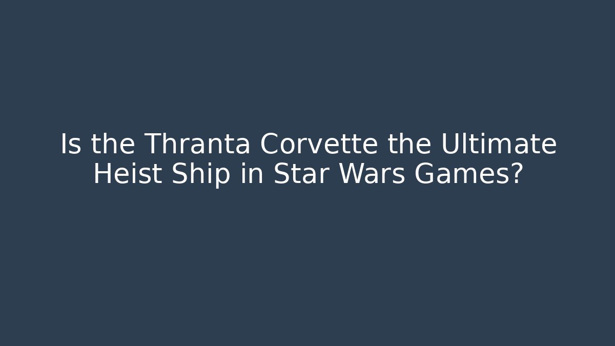 Is the Thranta Corvette the Ultimate Heist Ship in Star Wars Games?