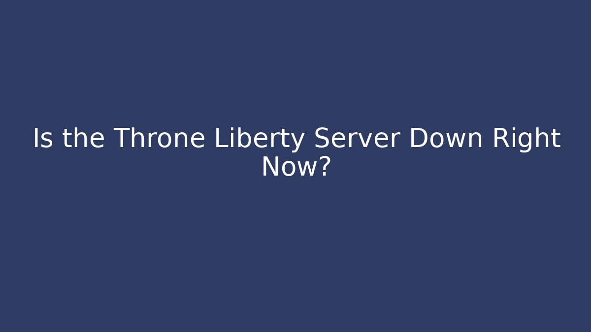 Is the Throne Liberty Server Down Right Now?