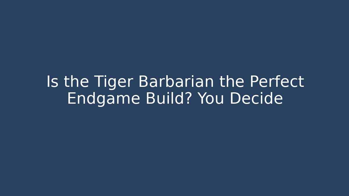 Is the Tiger Barbarian the Perfect Endgame Build? You Decide
