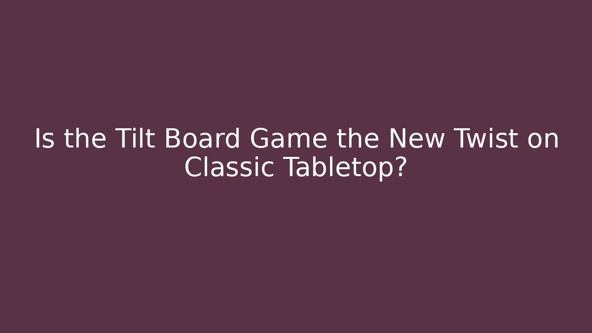 Is the Tilt Board Game the New Twist on Classic Tabletop?