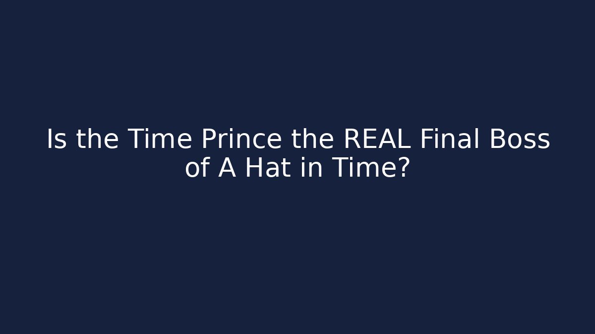 Is the Time Prince the REAL Final Boss of A Hat in Time?