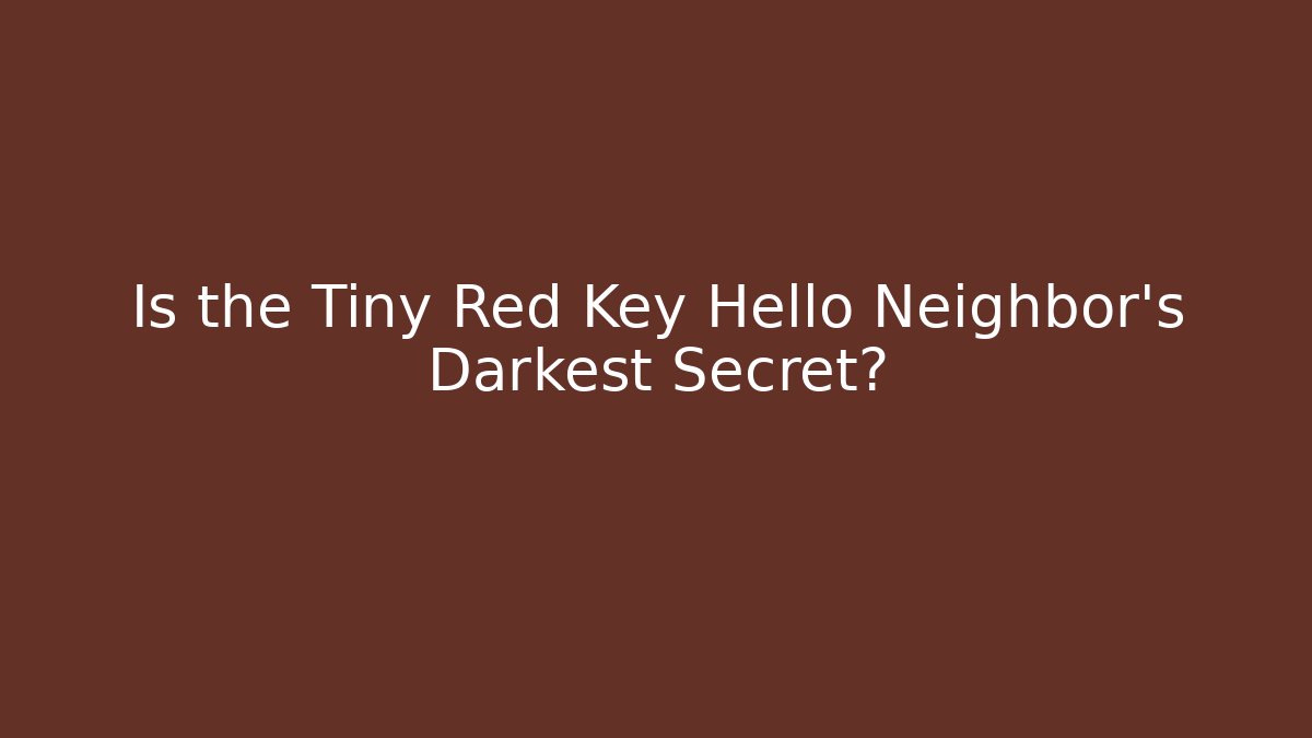 Is the Tiny Red Key Hello Neighbor's Darkest Secret?