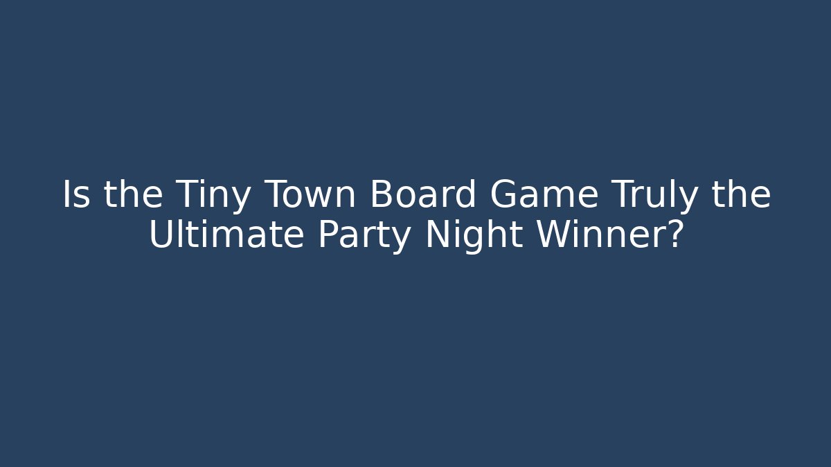 Is the Tiny Town Board Game Truly the Ultimate Party Night Winner?