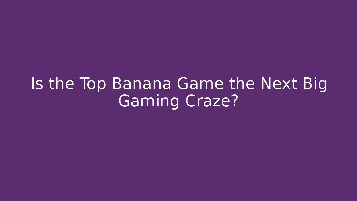 Is the Top Banana Game the Next Big Gaming Craze?