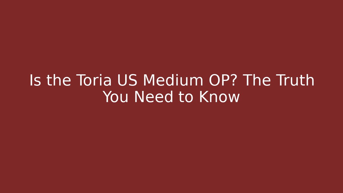 Is the Toria US Medium OP? The Truth You Need to Know