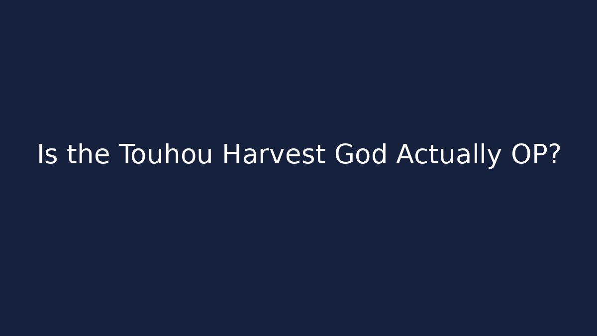 Is the Touhou Harvest God Actually OP?