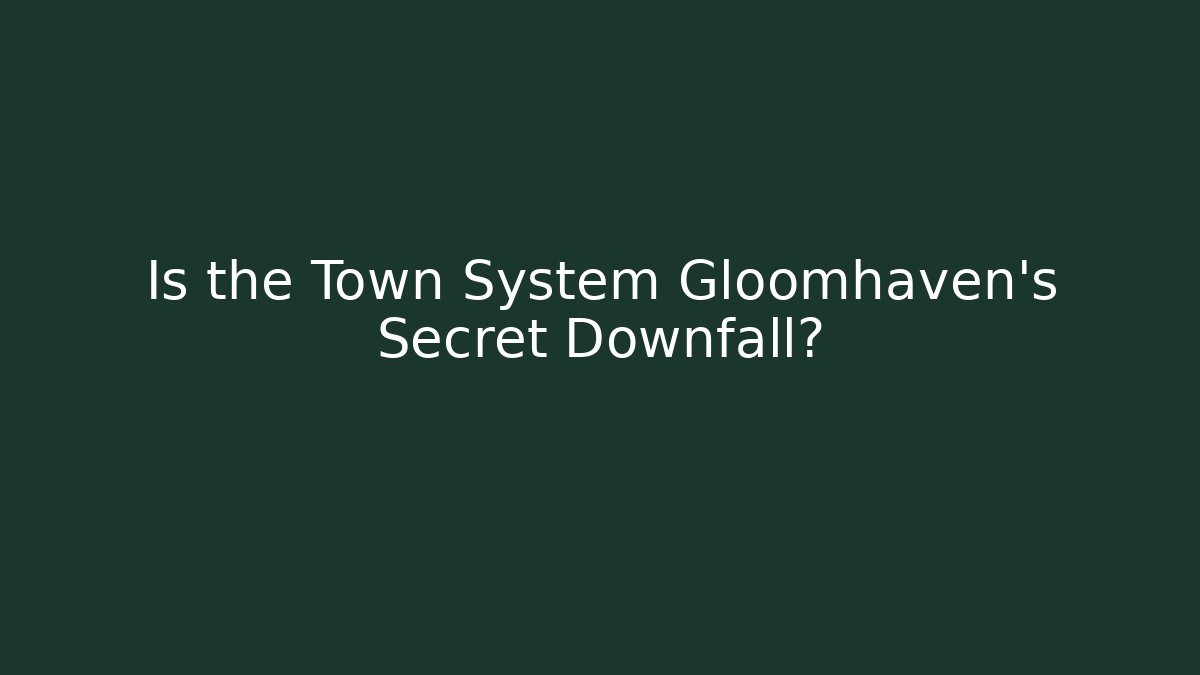 Is the Town System Gloomhaven's Secret Downfall? - Create More Assets