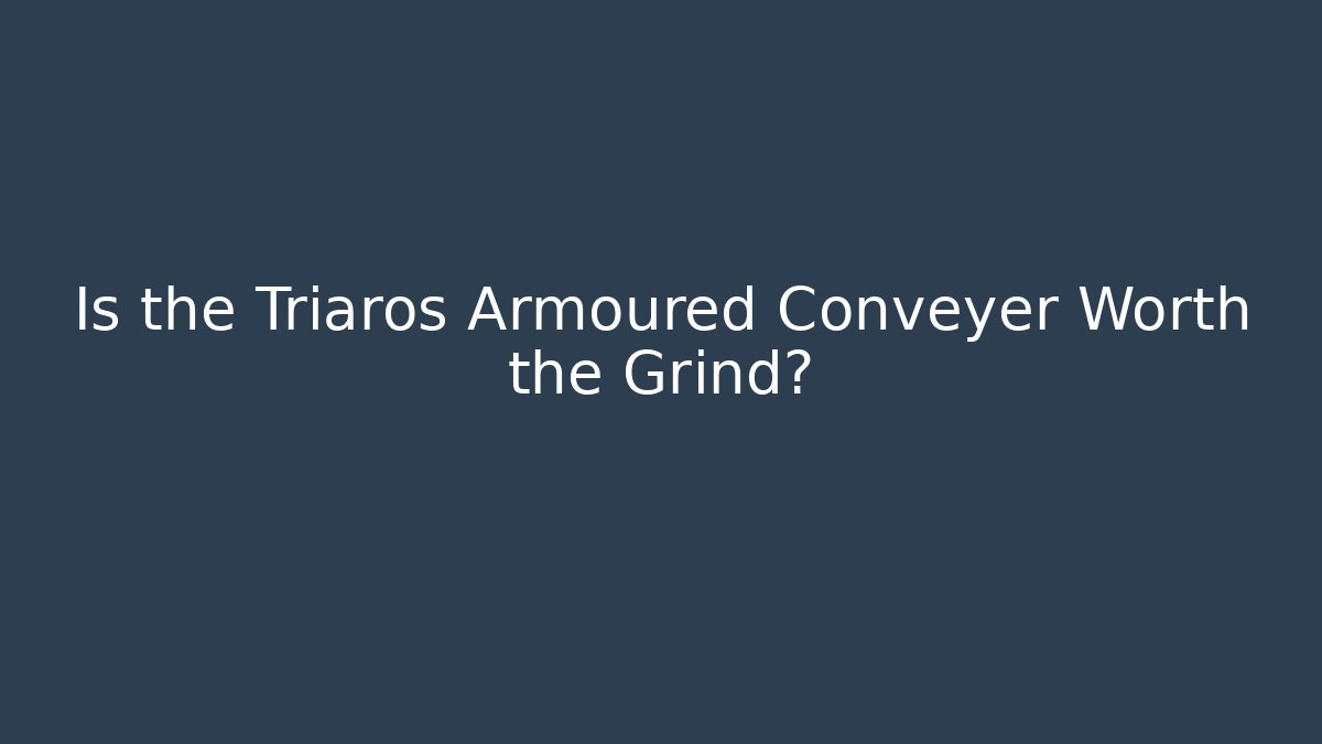 Is the Triaros Armoured Conveyer Worth the Grind?