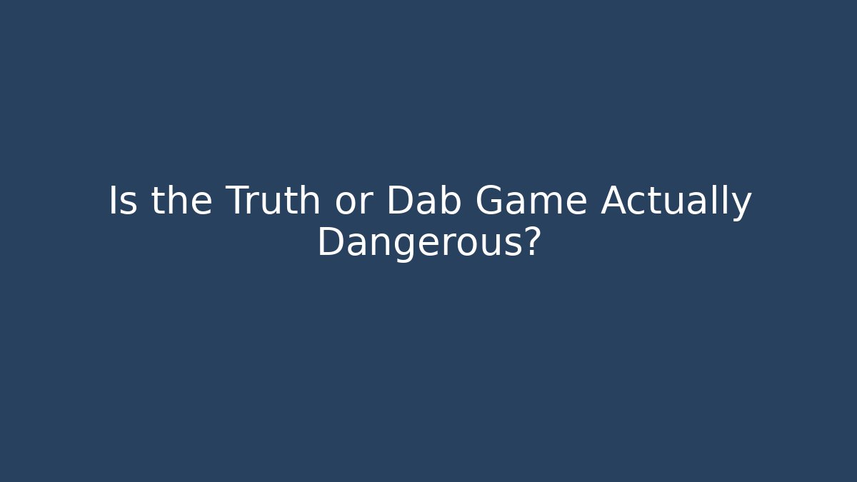 Is the Truth or Dab Game Actually Dangerous?