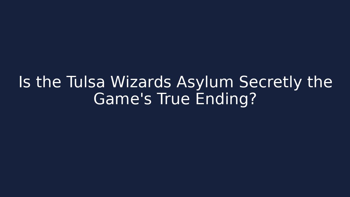 Is the Tulsa Wizards Asylum Secretly the Game's True Ending?