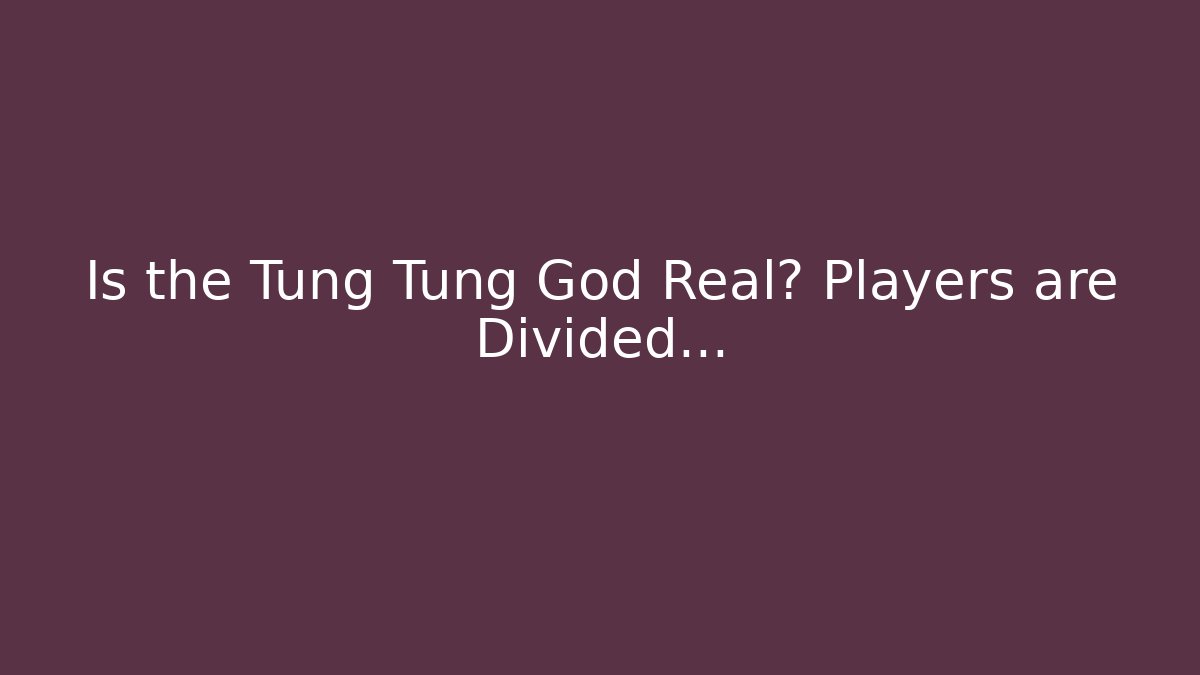 Is the Tung Tung God Real? Players are Divided...