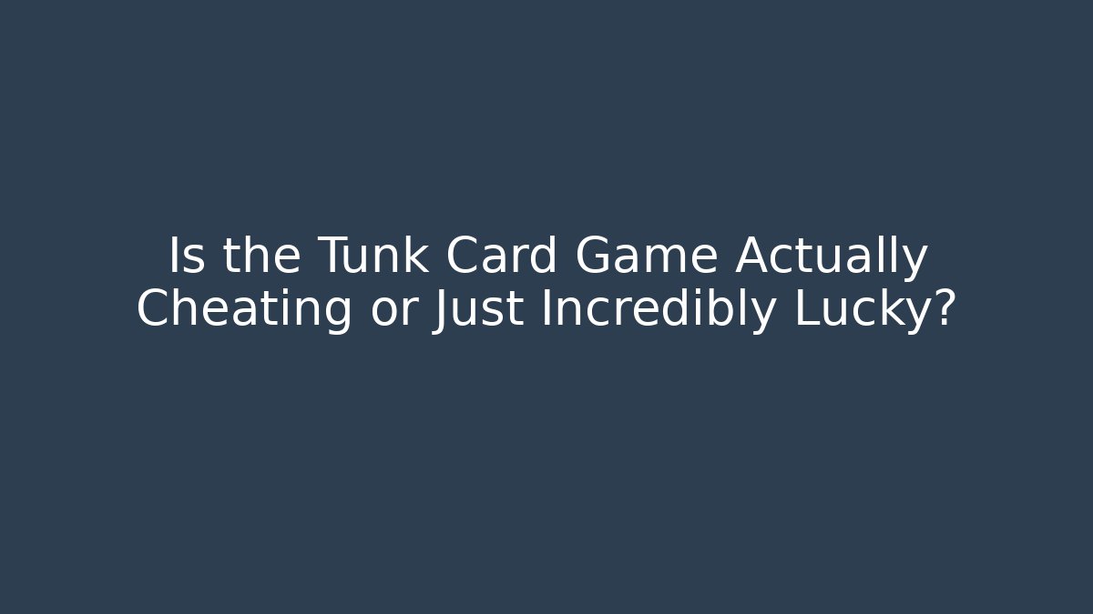 Is the Tunk Card Game Actually Cheating or Just Incredibly Lucky?