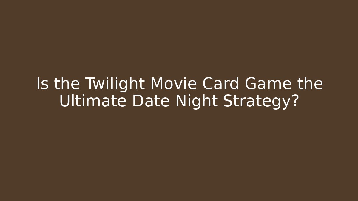 Is the Twilight Movie Card Game the Ultimate Date Night Strategy?