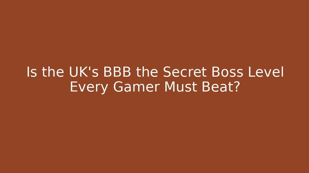 Is the UK’s BBB the Secret Boss Level Every Gamer Must Beat?