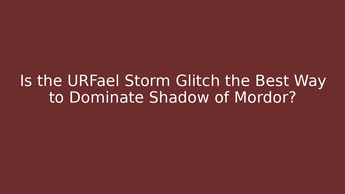 Is the URFael Storm Glitch the Best Way to Dominate Shadow of Mordor?