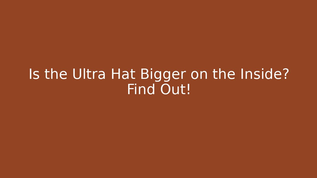 Is the Ultra Hat Bigger on the Inside? Find Out!