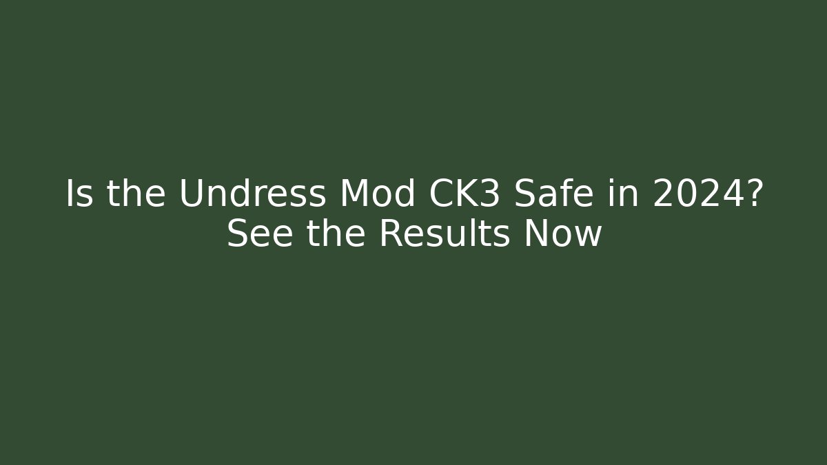 Is the Undress Mod CK3 Safe in 2024? See the Results Now