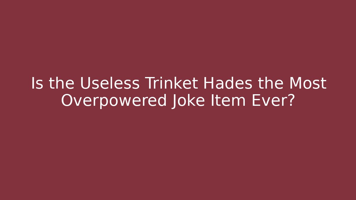 Is the Useless Trinket Hades the Most Overpowered Joke Item Ever?