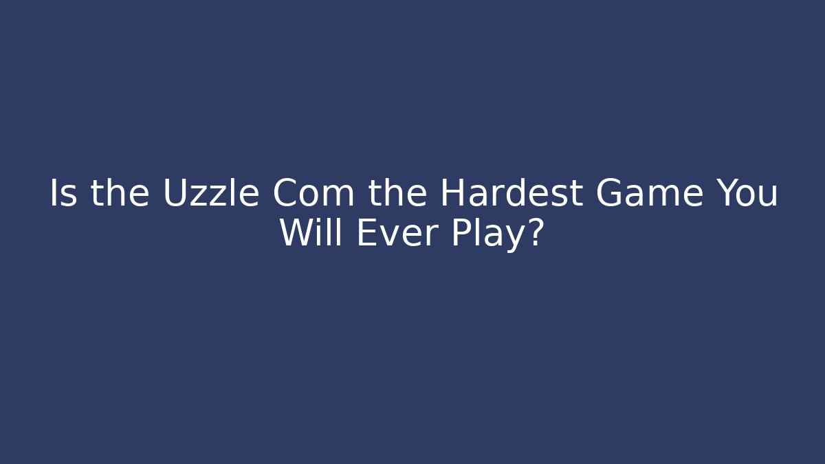 Is the Uzzle Com the Hardest Game You Will Ever Play?