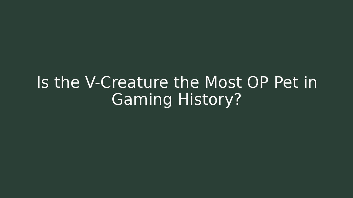 Is the V-Creature the Most OP Pet in Gaming History?