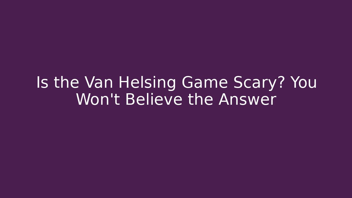 Is the Van Helsing Game Scary? You Won't Believe the Answer