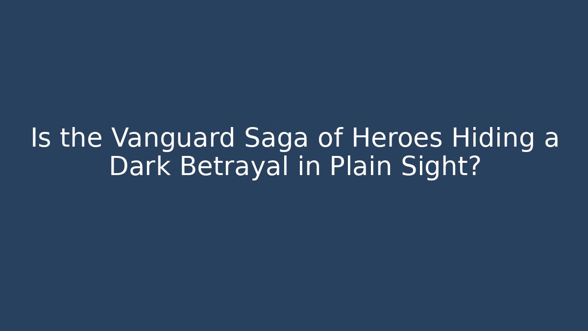 Is the Vanguard Saga of Heroes Hiding a Dark Betrayal in Plain Sight?