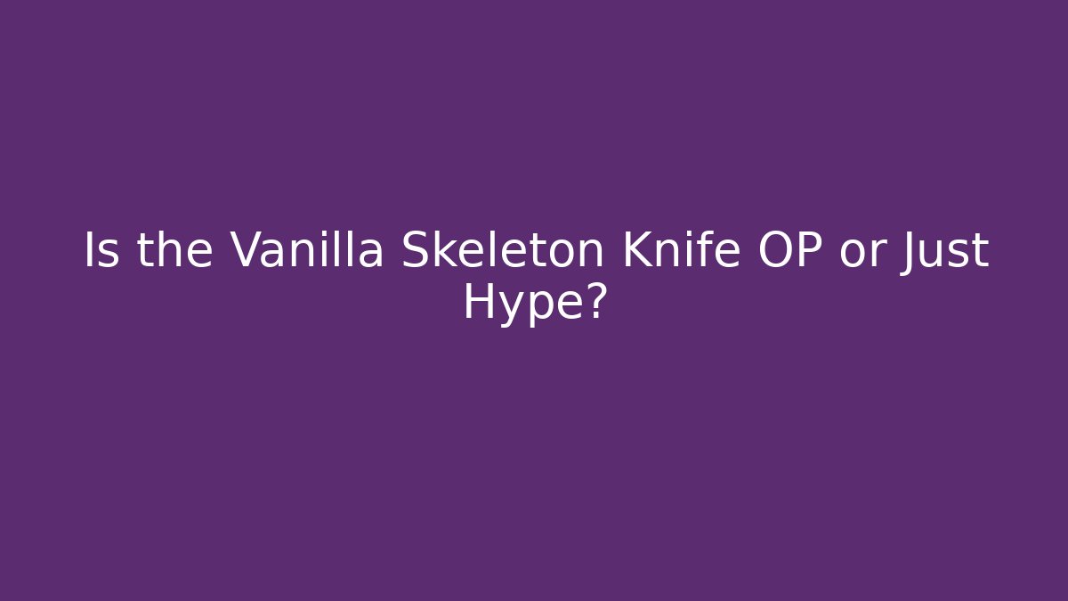 Is the Vanilla Skeleton Knife OP or Just Hype?