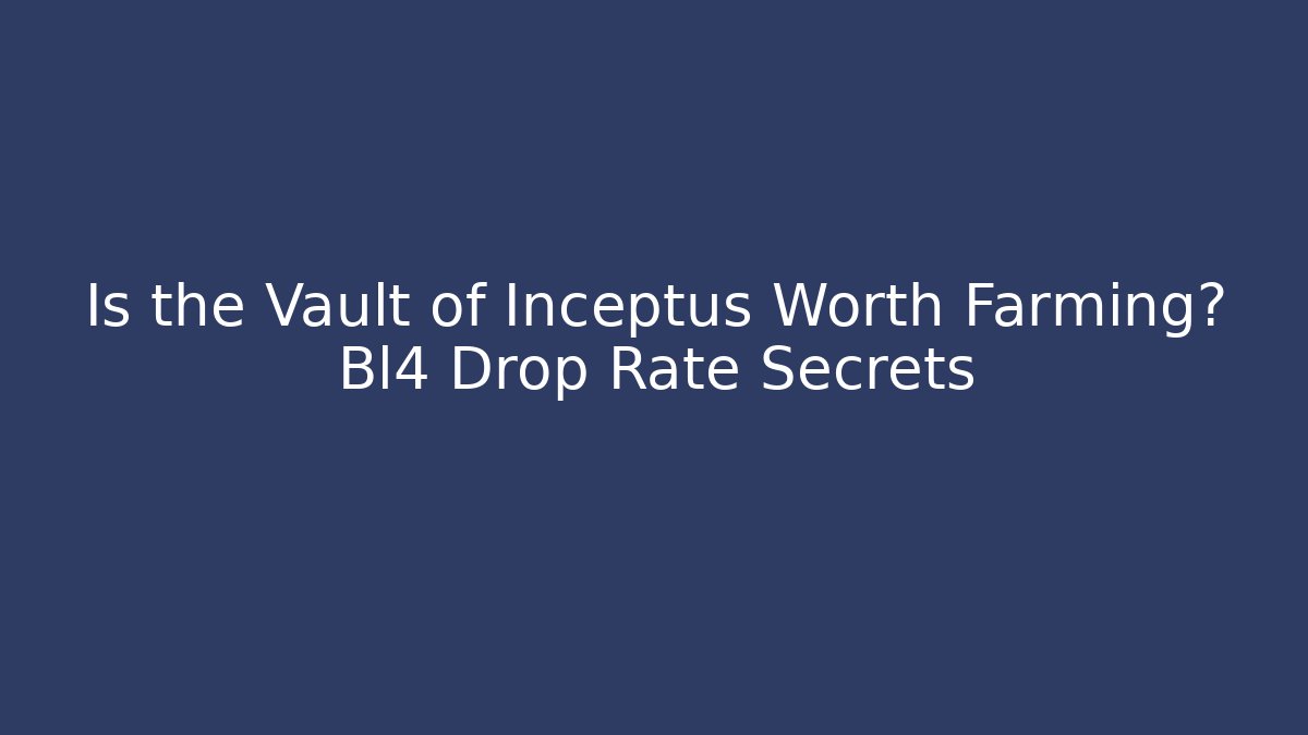 Is the Vault of Inceptus Worth Farming? Bl4 Drop Rate Secrets