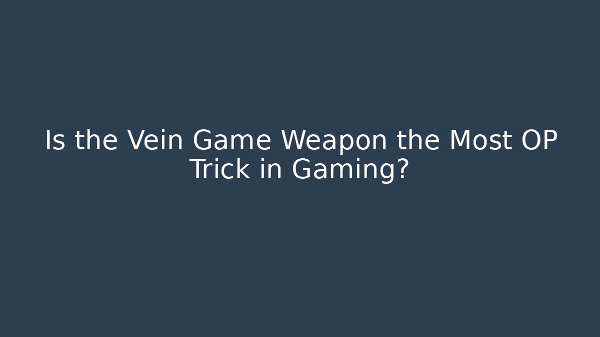 Is the Vein Game Weapon the Most OP Trick in Gaming?