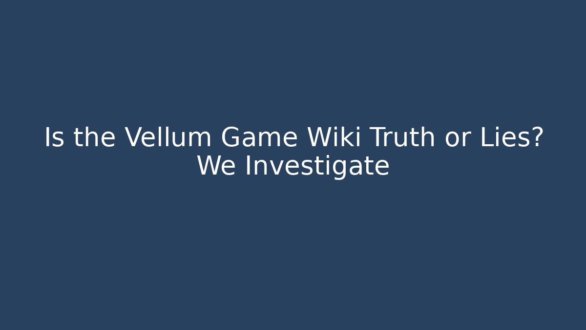 Is the Vellum Game Wiki Truth or Lies? We Investigate