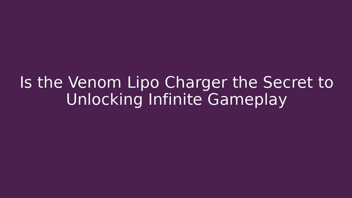 Is the Venom Lipo Charger the Secret to Unlocking Infinite Gameplay