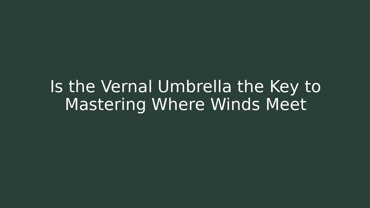 Is the Vernal Umbrella the Key to Mastering Where Winds Meet